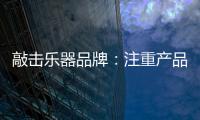 敲击乐器品牌：注重产品体验 发展顺风顺水