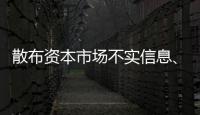 散布资本市场不实信息、非法荐股等，一批账号网站被关闭