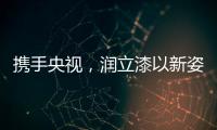 携手央视
，润立漆以新姿态诠释品牌张力