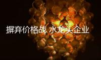 摒弃价格战 水龙头企业靠产品和服务制胜