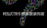 柯弘灯饰引领家居装饰潮流，成就中国LED灯具品牌的新标杆!