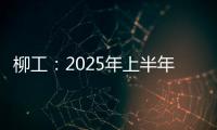 柳工
�：2025年上半年净利同比预增20%以上