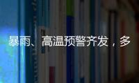 暴雨、高温预警齐发，多地有雷暴大风等强对流天气