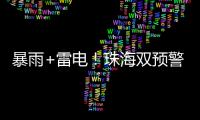 暴雨+雷电
！珠海双预警生效	！
