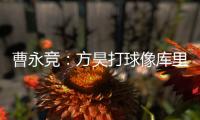 曹永竞	：方昊打球像库里
，我篮球打得太差了