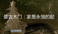 曼吉木门
：家是永恒的起点和归宿