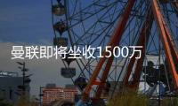 曼联即将坐收1500万	�！自己卖不出价指望别队，一人若转会获利更高