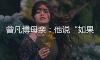 曾凡博母亲	：他说“如果是总决赛	，我还要打”，想帮球队夺冠