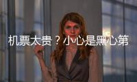 机票太贵
？小心是黑心第三方赚差价 航司教你验明票价“水分”