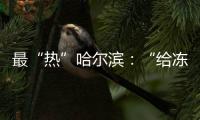 最“热”哈尔滨	�：“给冻梨切盘儿的大妈也缺”