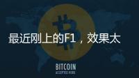 最近刚上的F1，效果太炸裂了	！