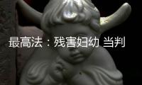 最高法：残害妇幼 当判死刑的判死刑