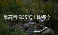 最高气温35℃	！珠海全市高温黄色预警生效