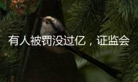 有人被罚没过亿，证监会重拳出击从业人员炒股