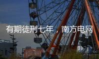 有期徒刑七年，南方电网原党组成员龙飞受贿案一审宣判
