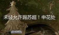 未经允许踢苏超�
！申花处罚20岁新星
，官媒遭盐城球迷围攻：没格局