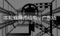 本轮强降雨结束，广东结束防汛Ⅳ级应急响应