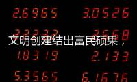 文明创建结出富民硕果	，沙脊村蝶变“全国文明村”