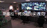 斯基拉：柯克曲与贝西克塔斯达成口头协议，合同至2029年