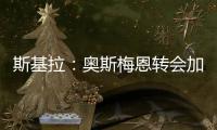 斯基拉：奥斯梅恩转会加拉塔萨雷交易陷入停滞，付款条件存在问题