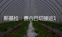 斯基拉：费内巴切接近1000万欧元从巴黎手中买断什克