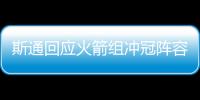 斯通回应火箭组冲冠阵容：高度评价杜兰特 解释为何交易格林白魔