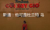 斯通	�：他可是杜兰特 乌度卡和管理层都支持交易得到他