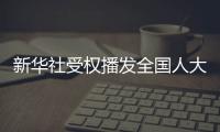 新华社受权播发全国人大常委会工作报告