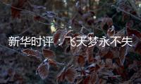 新华时评：飞天梦永不失重 科学梦张力无限