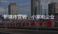 新媒体营销，小家电企业争夺消费者的新方式