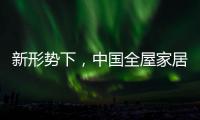 新形势下
，中国全屋家居市场迎来黄金期