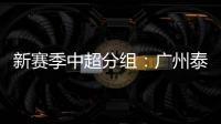 新赛季中超分组
�：广州泰山A组 国安入B组
