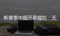 新赛季中超开幕尴尬	：无冠军队长捧杯入场
