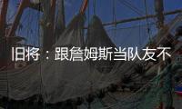 旧将

：跟詹姆斯当队友不用背锅！什么都不做都能出名！