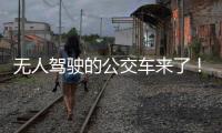 无人驾驶的公交车来了！有人上车一看懵了...我们离科幻场景还有多远
？
