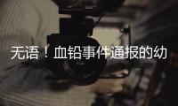 无语！血铅事件通报的幼儿园出错，难怪要提级调查！