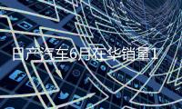 日产汽车6月在华销量15个月来首次增长，同比增加1.9%至53843辆