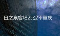 日之泉客场2比2平重庆力帆 保级之路仍满是荆棘