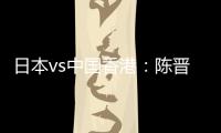 日本vs中国香港：陈晋一
、安永佳首发	，相马勇纪、川边骏出战