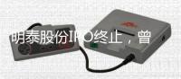 明泰股份IPO终止，曾聚集三位证监系统离职人员