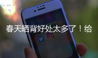 春天晒背好处太多了！给身体“充满电” 超全攻略