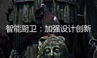 智能厨卫：加强设计创新能力 摆脱“山寨”