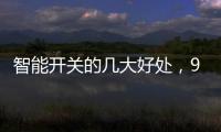 智能开关的几大好处	�，90%的人都不知道