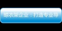 晾衣架企业
：打造专业导购人员 获得更多市场席位