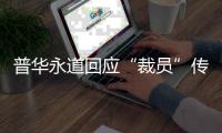 普华永道回应“裁员”传闻
：确有调整 但广州所未关闭