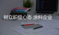 树立积极心态 涂料企业才能获新的发展生命力