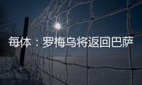 每体：罗梅乌将返回巴萨接受体检，但未来未定