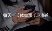 每天一节体育课	！珠海首次印发义务教育课程计划