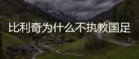 比利奇为什么不执教国足