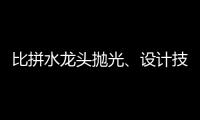比拼水龙头抛光、设计技能 助推址山水暖卫浴五金产业发展